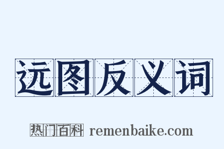 远图反义词是什么意思的图片